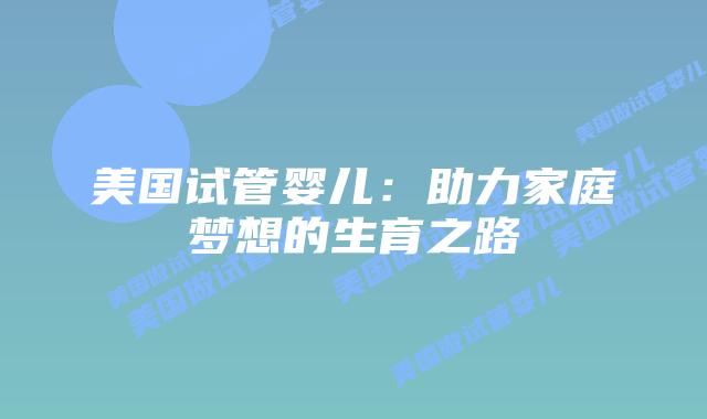美国试管婴儿：助力家庭梦想的生育之路