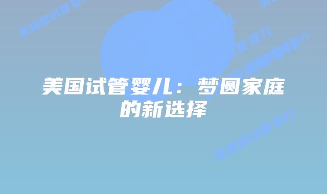 美国试管婴儿：梦圆家庭的新选择