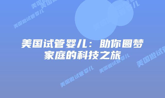 美国试管婴儿：助你圆梦家庭的科技之旅